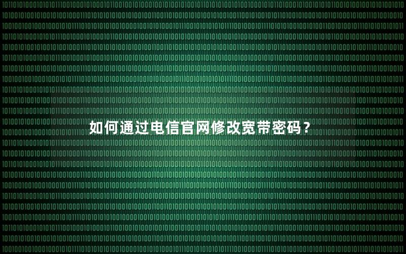 如何通过电信官网修改宽带密码？