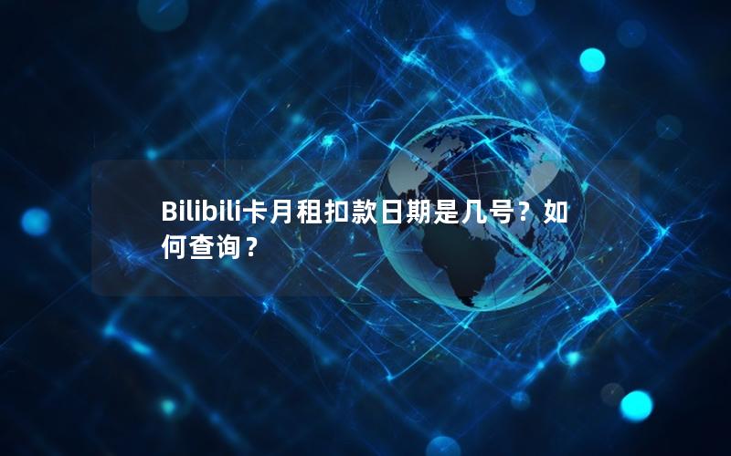 Bilibili卡月租扣款日期是几号？如何查询？