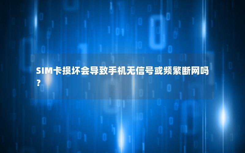 SIM卡损坏会导致手机无信号或频繁断网吗？