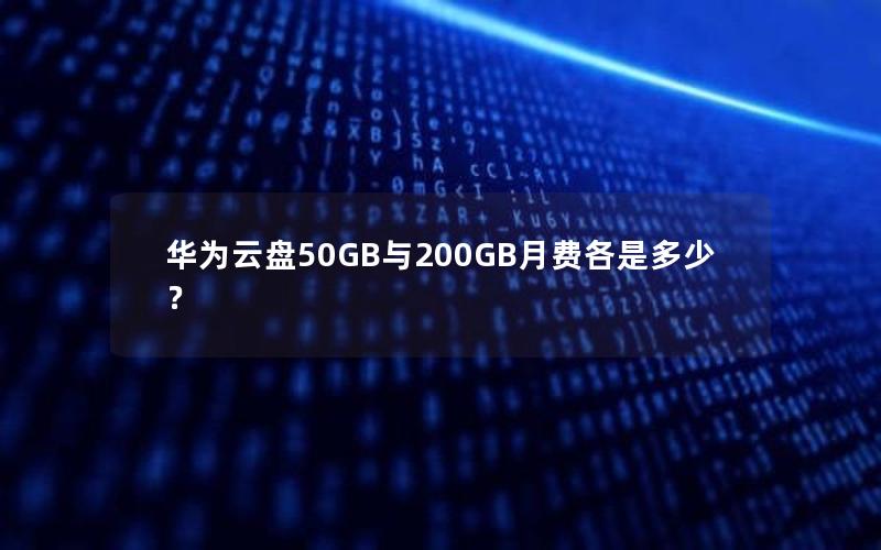 华为云盘50GB与200GB月费各是多少？