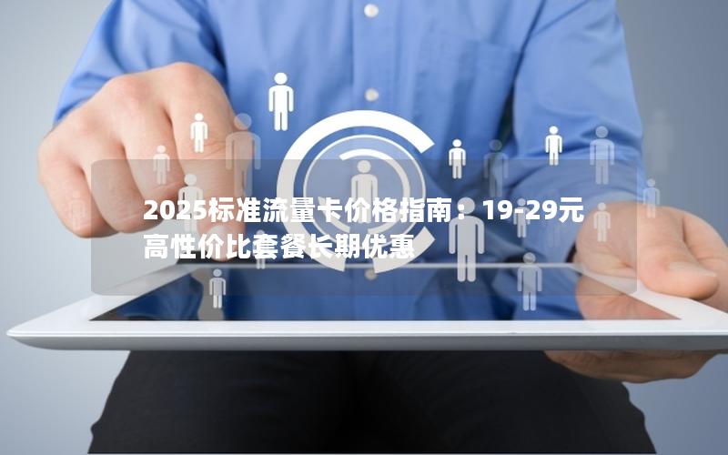 2025标准流量卡价格指南：19-29元高性价比套餐长期优惠