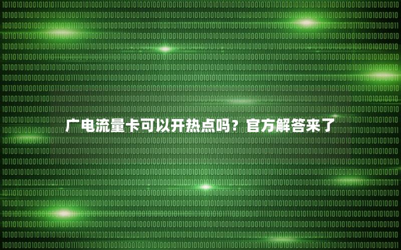 广电流量卡可以开热点吗？官方解答来了