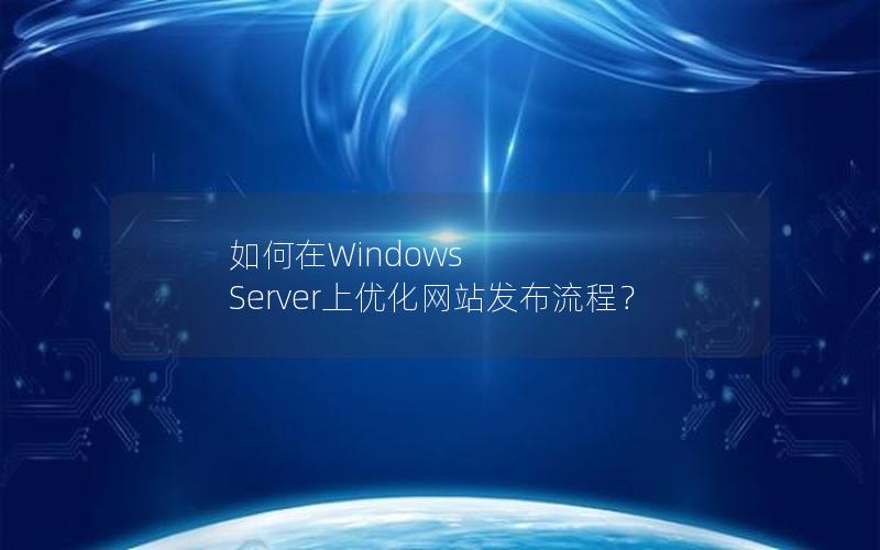 如何在Windows Server上优化网站发布流程？