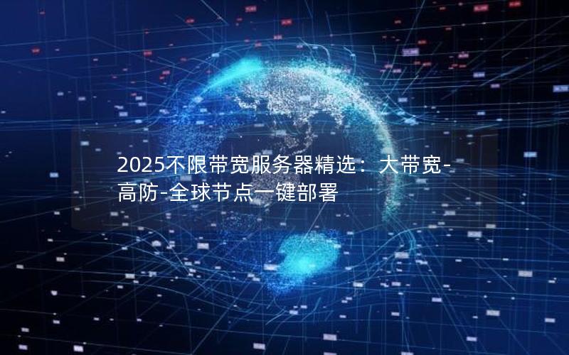 2025不限带宽服务器精选：大带宽-高防-全球节点一键部署