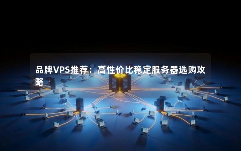 品牌VPS推荐：高性价比稳定服务器选购攻略