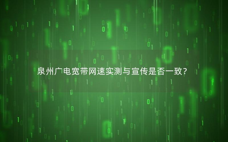 泉州广电宽带网速实测与宣传是否一致？