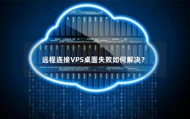 远程连接VPS桌面失败如何解决？