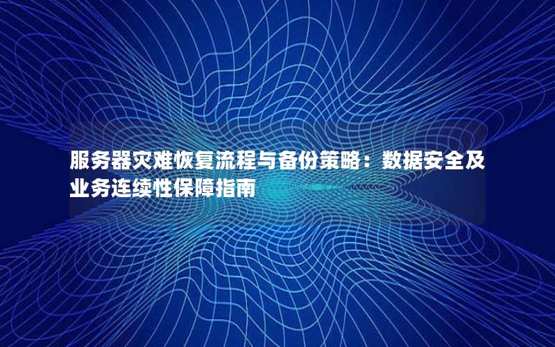 服务器灾难恢复流程与备份策略：数据安全及业务连续性保障指南