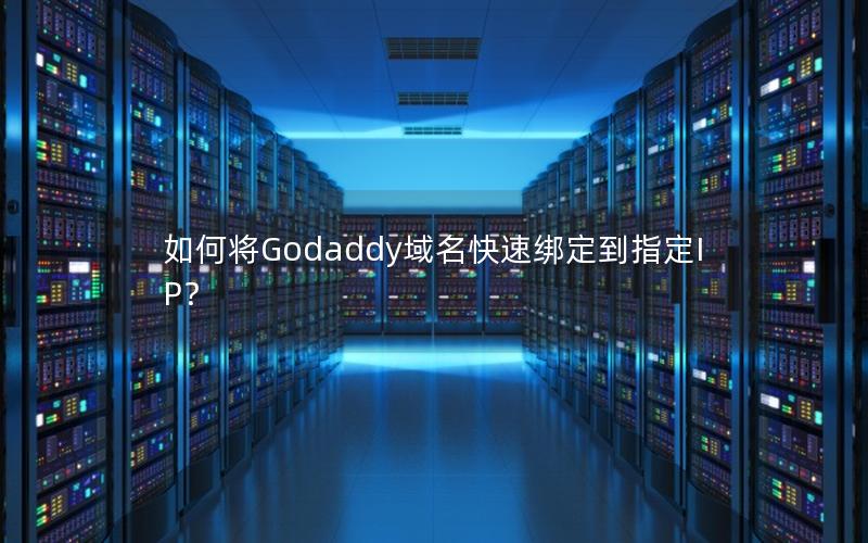 如何将Godaddy域名快速绑定到指定IP？