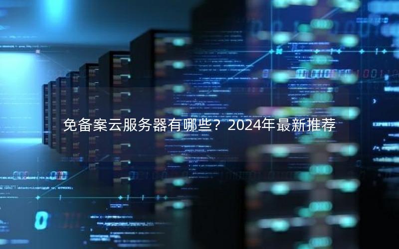 免备案云服务器有哪些？2024年最新推荐