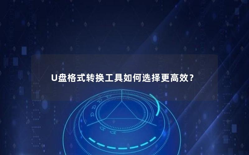 U盘格式转换工具如何选择更高效？