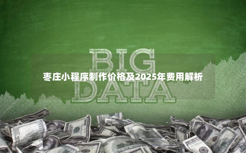 枣庄小程序制作价格及2025年费用解析