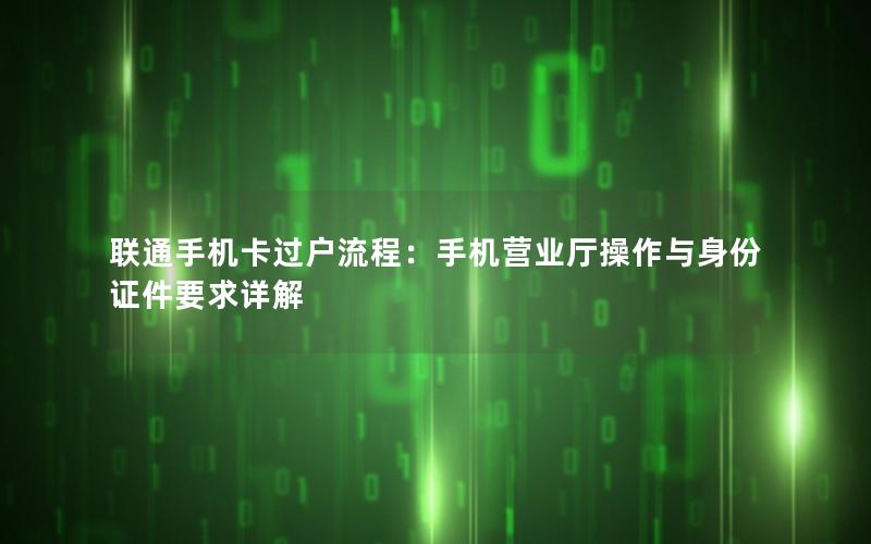 联通手机卡过户流程：手机营业厅操作与身份证件要求详解