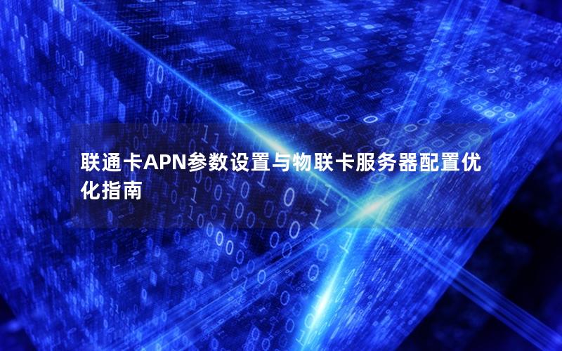 联通卡APN参数设置与物联卡服务器配置优化指南