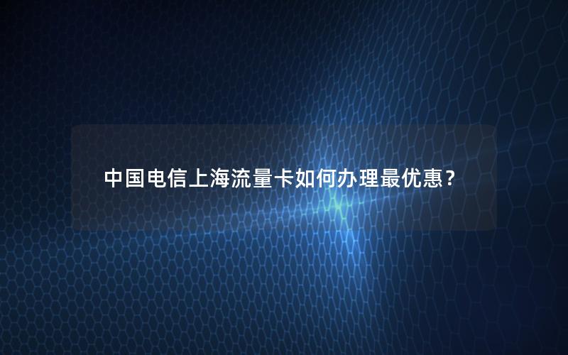 中国电信上海流量卡如何办理最优惠？