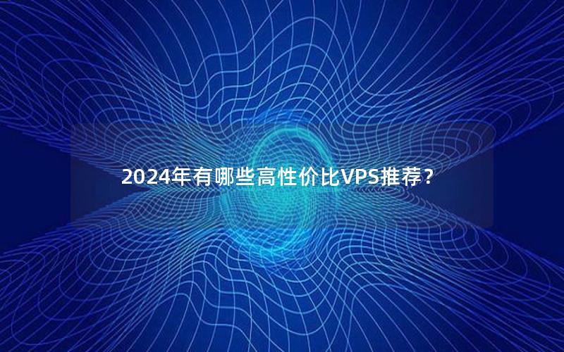 2024年有哪些高性价比VPS推荐？