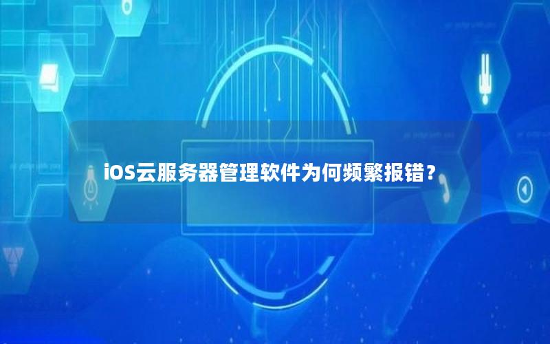 iOS云服务器管理软件为何频繁报错？