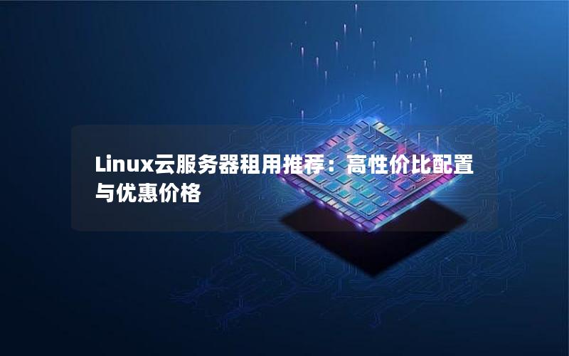 Linux云服务器租用推荐：高性价比配置与优惠价格