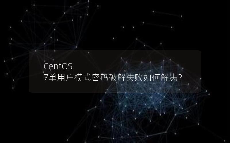 CentOS 7单用户模式密码破解失败如何解决？