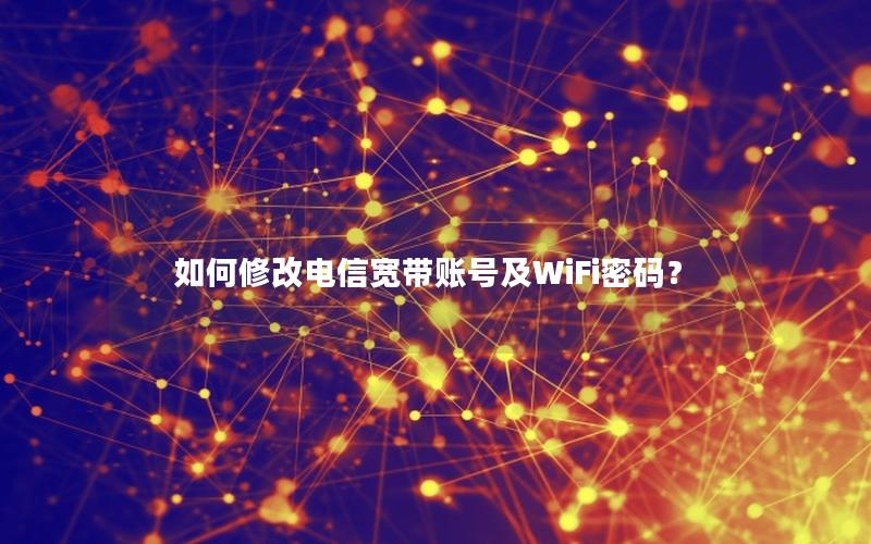 如何修改电信宽带账号及WiFi密码？