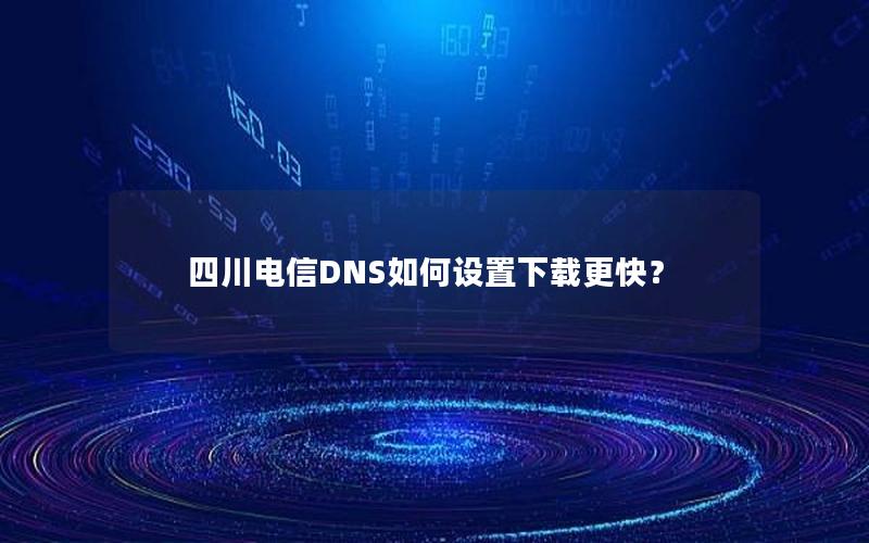 四川电信DNS如何设置下载更快？