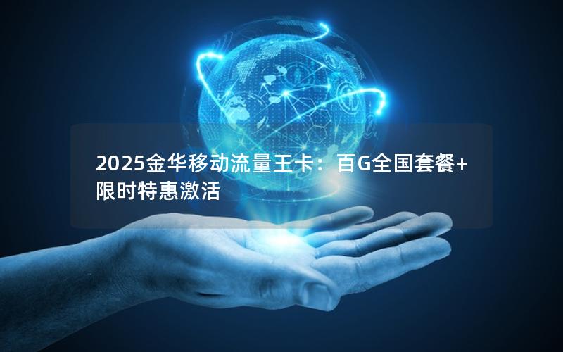 2025金华移动流量王卡：百G全国套餐+限时特惠激活