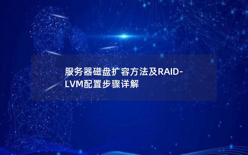 服务器磁盘扩容方法及RAID-LVM配置步骤详解