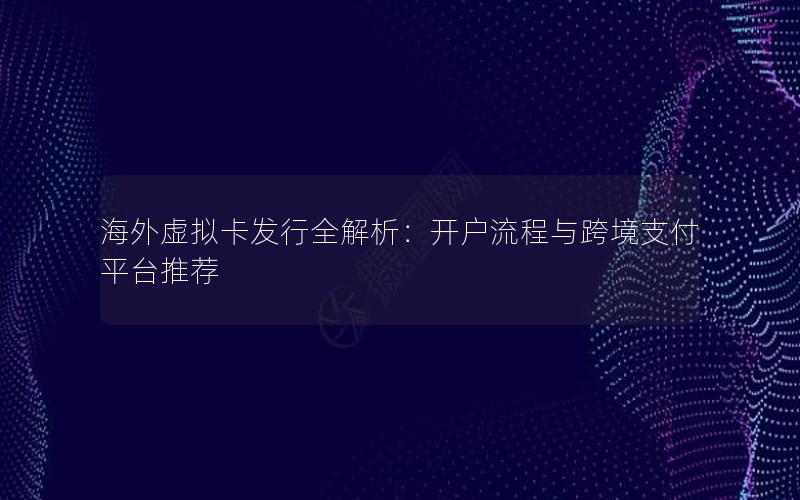 海外虚拟卡发行全解析：开户流程与跨境支付平台推荐