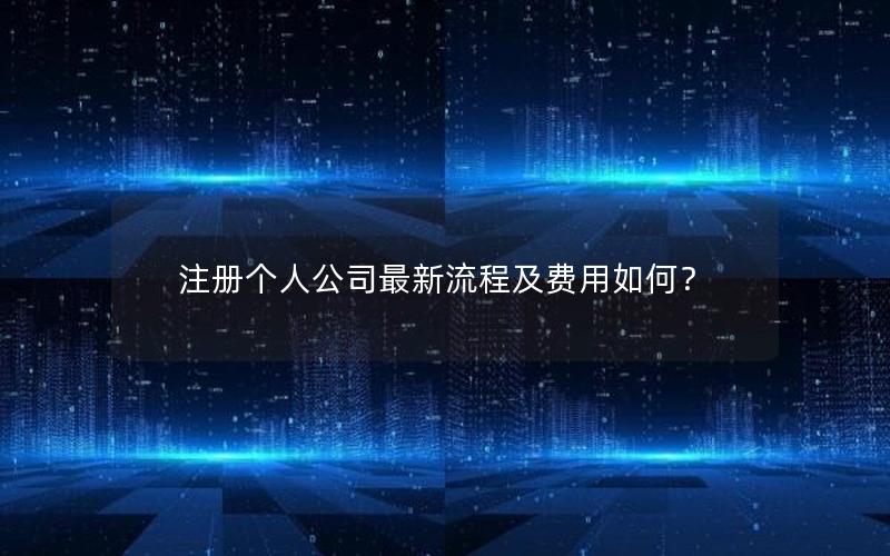 注册个人公司最新流程及费用如何？