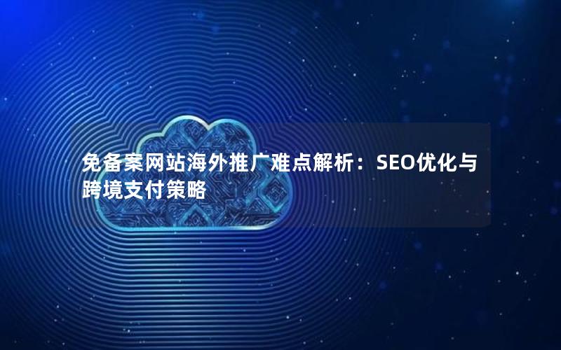 免备案网站海外推广难点解析：SEO优化与跨境支付策略