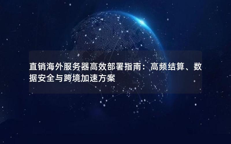 直销海外服务器高效部署指南：高频结算、数据安全与跨境加速方案