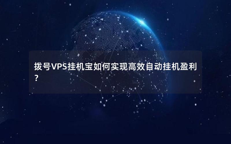 拨号VPS挂机宝如何实现高效自动挂机盈利？