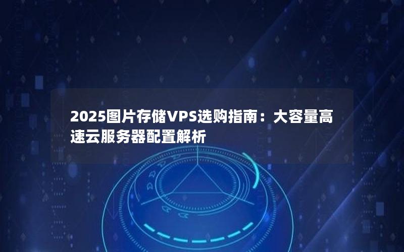 2025图片存储VPS选购指南：大容量高速云服务器配置解析