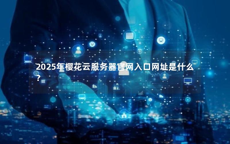 2025年樱花云服务器官网入口网址是什么？