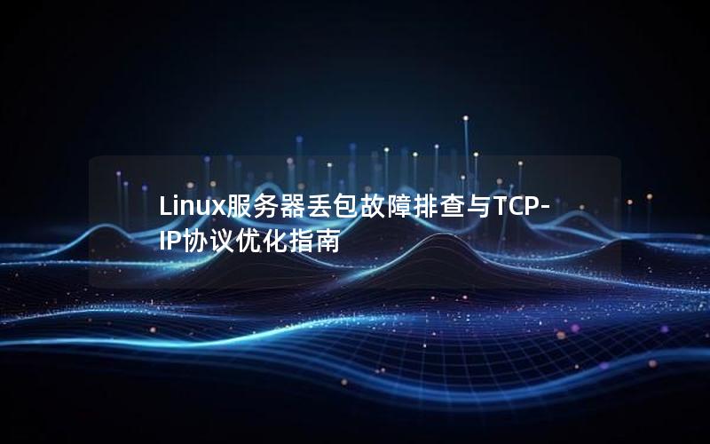 Linux服务器丢包故障排查与TCP-IP协议优化指南