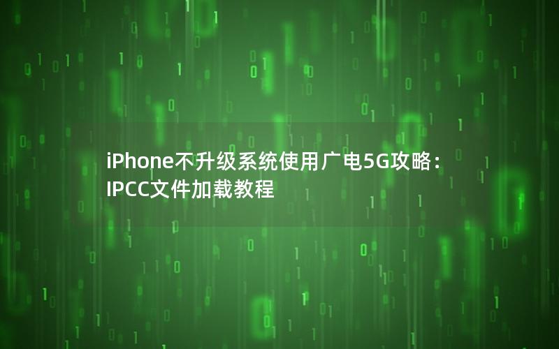 iPhone不升级系统使用广电5G攻略：IPCC文件加载教程