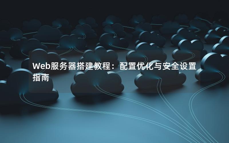 Web服务器搭建教程：配置优化与安全设置指南