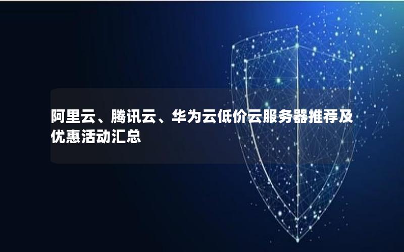 阿里云、腾讯云、华为云低价云服务器推荐及优惠活动汇总