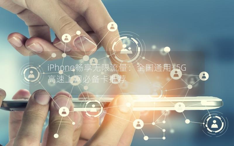 iPhone畅享无限流量：全国通用+5G高速上网必备卡推荐