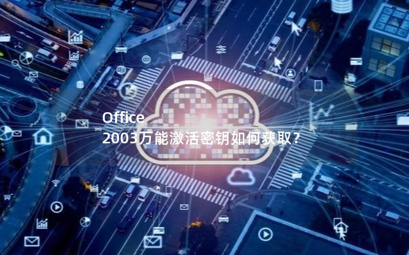 Office 2003万能激活密钥如何获取？