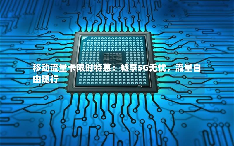 移动流量卡限时特惠：畅享5G无忧，流量自由随行