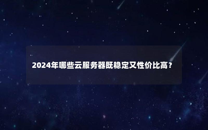 2024年哪些云服务器既稳定又性价比高？