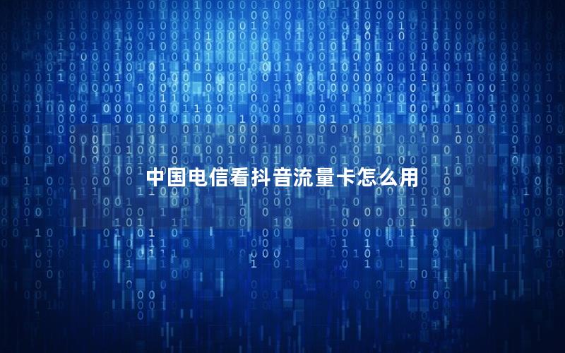 中国电信看抖音流量卡怎么用