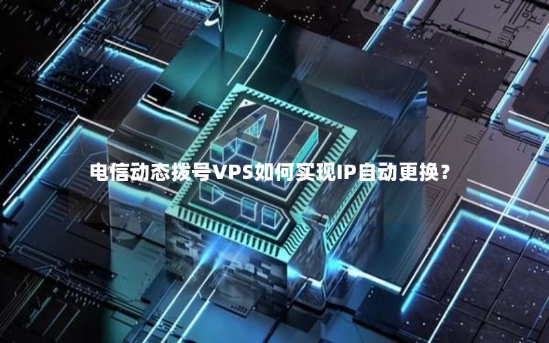 电信动态拨号VPS如何实现IP自动更换？