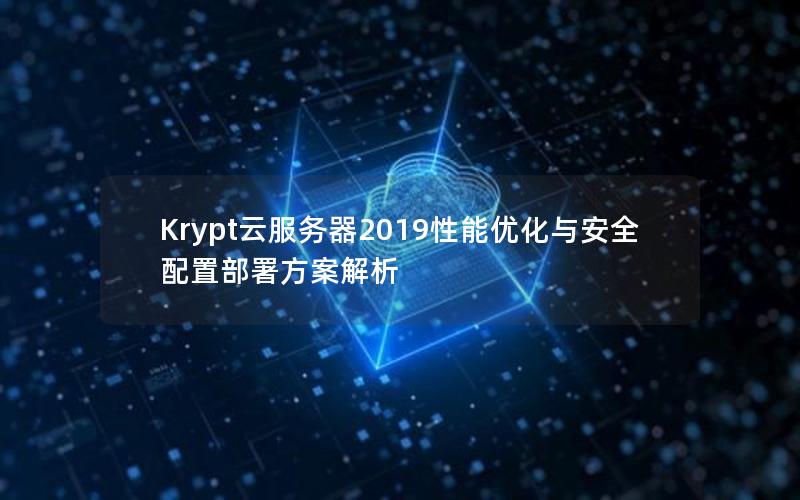 Krypt云服务器2019性能优化与安全配置部署方案解析