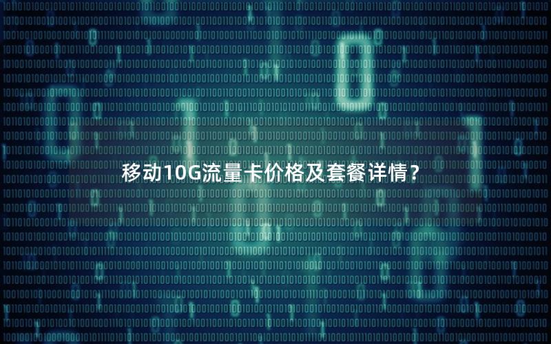 移动10G流量卡价格及套餐详情？