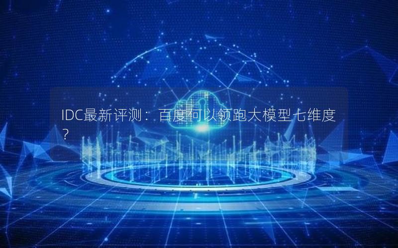 IDC最新评测：百度何以领跑大模型七维度？