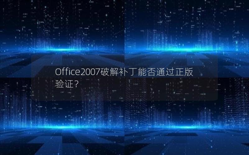 Office2007破解补丁能否通过正版验证？