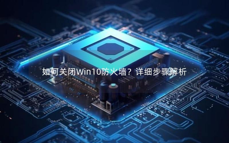 如何关闭Win10防火墙？详细步骤解析