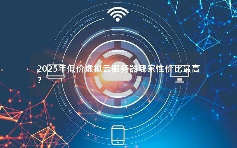 2025年低价虚拟云服务器哪家性价比最高？